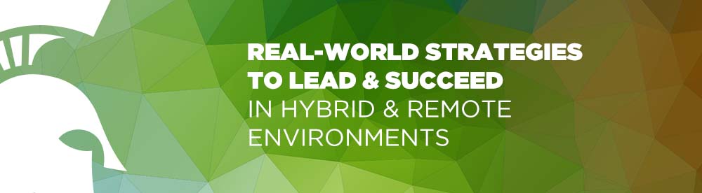 Real-world strategies to lead & succeed in hybrid & remote environments