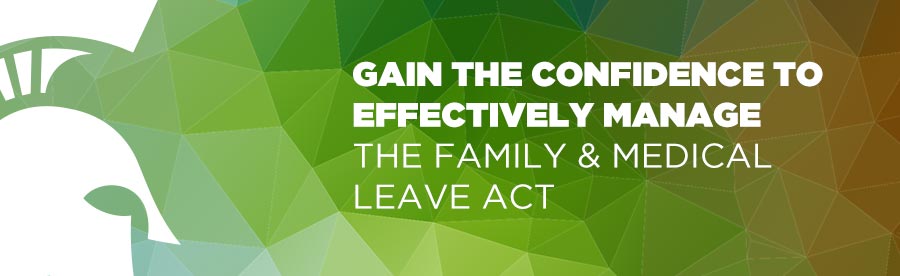 Gain the confidence to effectively manage the family & medical leave act