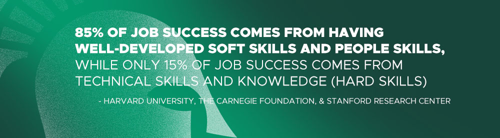 85% of job success comes from having well-developed soft skills and people skills, while only 15% of job success comes from technical skills and knowledge (hard skills)