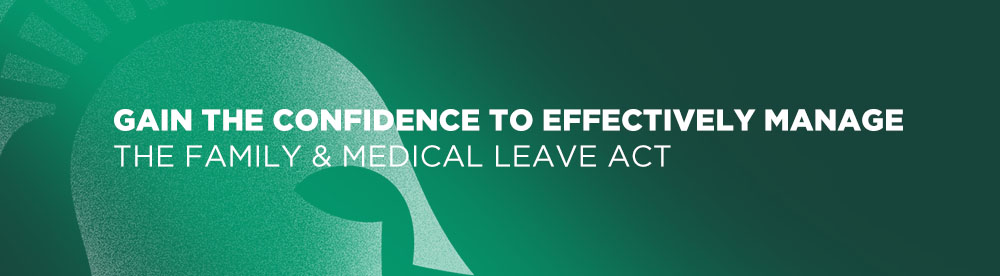 Gain the confidence to effectively manage the family & medical leave act
