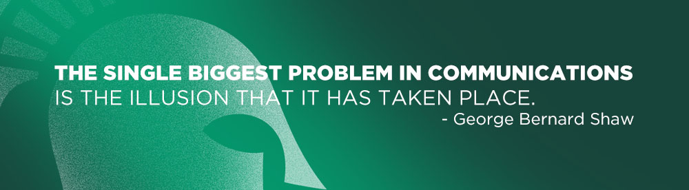 The single biggest problem in communication is the illusion that it has taken place. - George Bernard Shaw