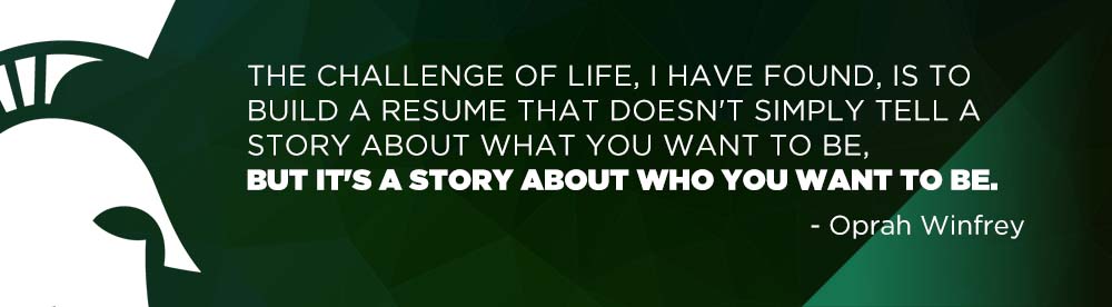 The challenge of life, I have found, is to build a resume that doesn't simply tell a story about what you want to be,  but it's a story about who you want to be. - Oprah Winfrey